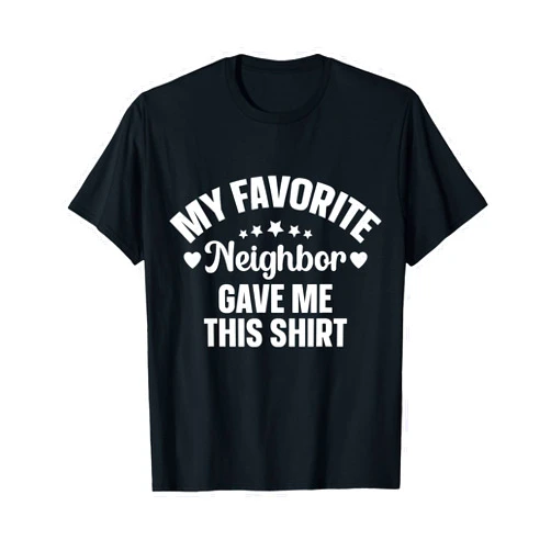 My Favorite Neighbor Gave Me This Shirt T-Shirt