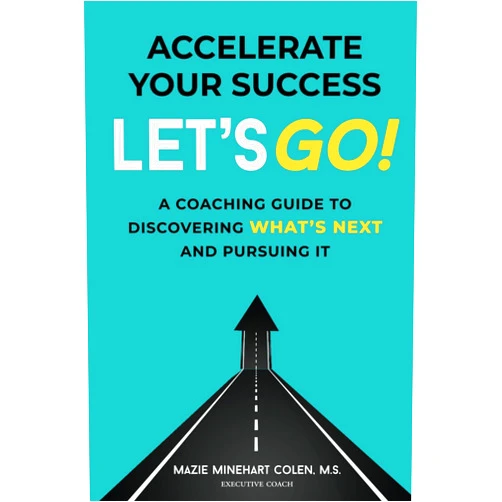 Mazie Minehart Colen M.S. Accelerate Your Success: Let's Go! A Coaching Guide to Discovering What's Next and Pursuing It