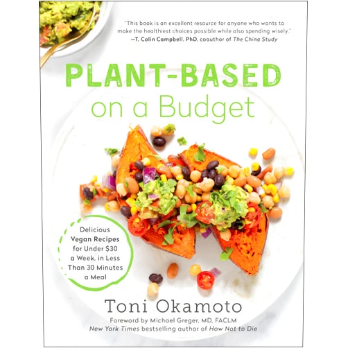 Toni Okamoto Plant-Based on a Budget: Delicious Vegan Recipes for Under $30 a Week, in Less Than 30 Minutes a Meal
