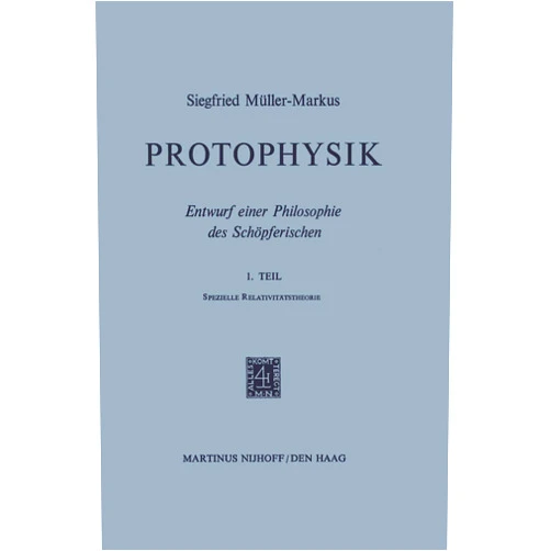 By S. Müller-Markus (Author) Protophysik: Entwurf einer Philosophie des Schöpferischen. 1. TeilSpezielle Relativitätstheorie