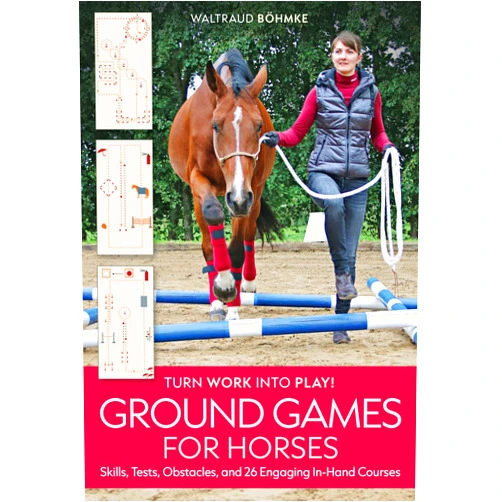 Waltraud Böhmke Ground Games for Horses: Skills, Tests, Obstacles, and 26 Engaging In-Hand Courses