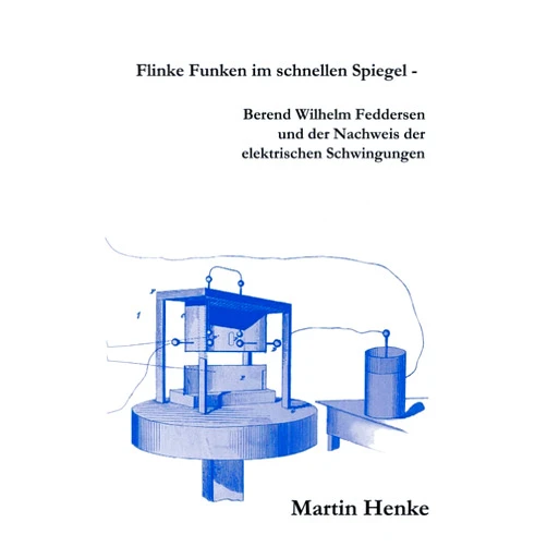 Martin Henke Flinke Funken Im Schnellen Spiegel - Berend Wilhelm Feddersen Und Der Nachweis Der Elektrischen Schwingungen (German Edition)