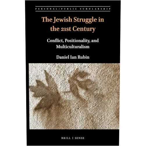 Daniel Ian Rubin The Jewish Struggle in the 21st Century: Conflict, Positionality, and Multiculturalism (Personal/Public Scholarship, 10)