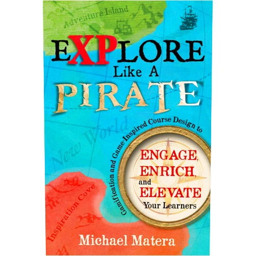 Michael Matera Explore Like a Pirate: Gamification and Game-Inspired Course Design to Engage, Enrich and Elevate Your Learners