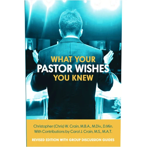 Christopher (Chris) W. Crain, M.B.A., M.Div., D.Min,Carol J. Crain, M.S., M.A.T. What Your Pastor Wishes You Knew