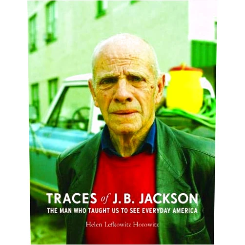 By Helen L. Horowitz (Author) Traces of J. B. Jackson: The Man Who Taught Us to See Everyday America (Midcentury: Architecture, Landscape, Urbanism, and Design)