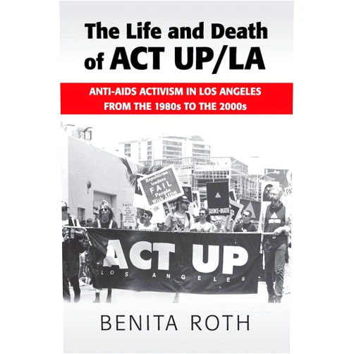 By Benita Roth (Author) The Life and Death of ACT UP/LA
