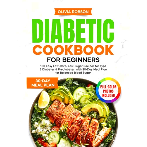 Olivia Robson Diabetic Cookbook for Beginners: 100 Easy Low-Carb, Low-Sugar Recipes for Type 2 Diabetes & Prediabetes, with 30-Day Meal Plan for Balanced Blood ... and Delicious Recipes for Beginners!)