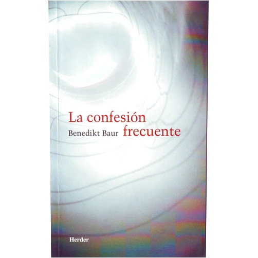 Benedikt Baur,Claudio Bado,Mónica Bazán La confesión frecuente: Instrucciones, meditaciones y oraciones para la frecuente recepción del sacramento de la penitencia (Spanish Edition)