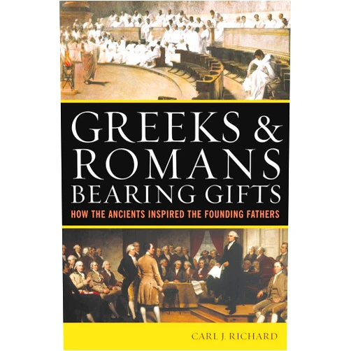 By Carl J. Richard (Author) Greeks & Romans Bearing Gifts: How the Ancients Inspired the Founding Fathers