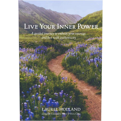 Laurel Holland,Cassandra Neece,Kira Marie Cline Live Your Inner Power: A guided journey to embody your courage and live with authenticity