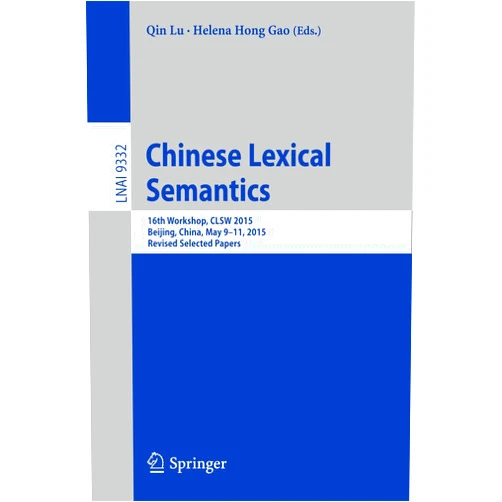 Qin Lu,Hong Gao Chinese Lexical Semantics: 16th Workshop, CLSW 2015, Beijing, China, May 9-11, 2015, Revised Selected Papers (Lecture Notes in Artificial Intelligence)