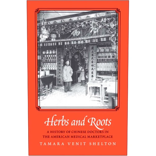By Tamara Venit Shelton (Author) Herbs and Roots: A History of Chinese Doctors in the American Medical Marketplace