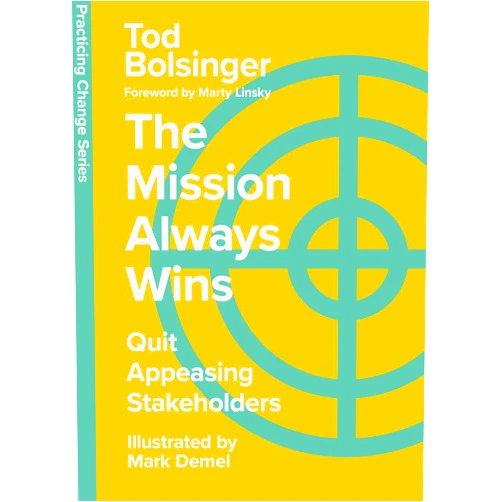 Tod Bolsinger,Mark Demel,Marty Linsky The Mission Always Wins: Quit Appeasing Stakeholders (Practicing Change Series)