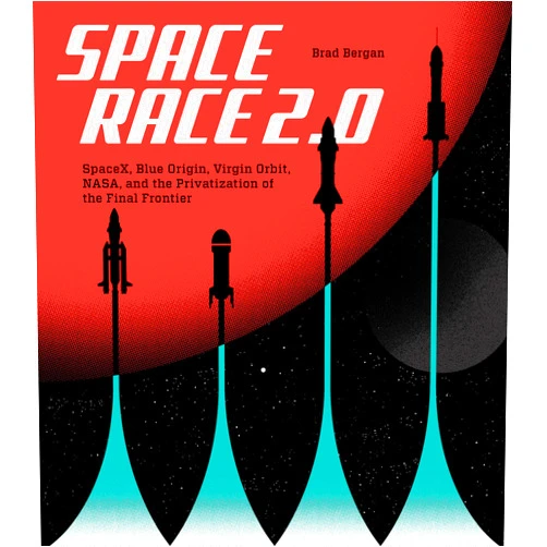 Brad Bergan Space Race 2.0: SpaceX, Blue Origin, Virgin Galactic, NASA, and the Privatization of the Final Frontier