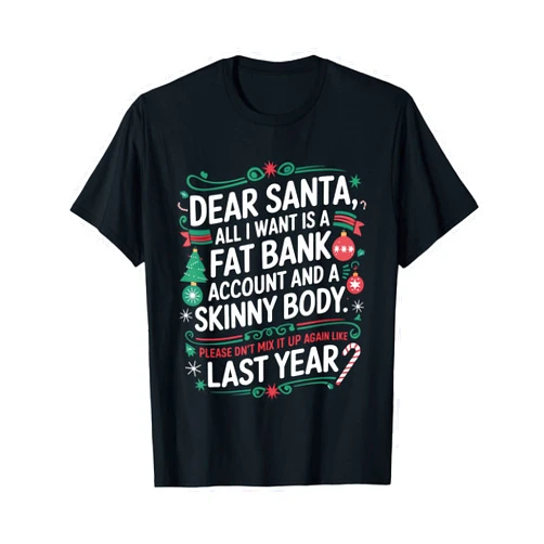 Funny Christmas joke More Money Less Weight Xmas Dear Santa All I Want Is A Fat Bank Account and Skinny Body T-Shirt
