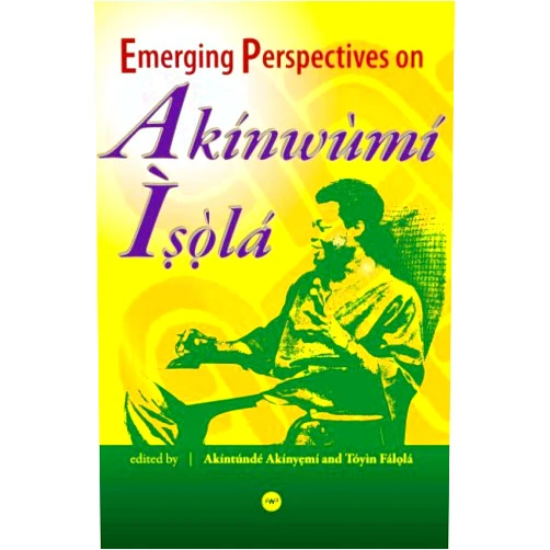 Akintunde Akinyemi and Toyin Falola,eds.,Toyin Falola,Akintude Akinyemi Emerging Perspectives on Akinwumi Isola