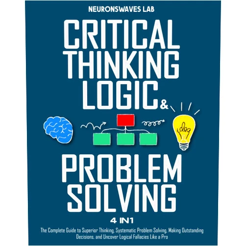 Neuronswaves Critical Thinking, Logic & Problem Solving: The Complete Guide to Superior Thinking, Systematic Problem Solving, Making Outstanding Decisions, and Uncover Logical Fallacies Like a Pro