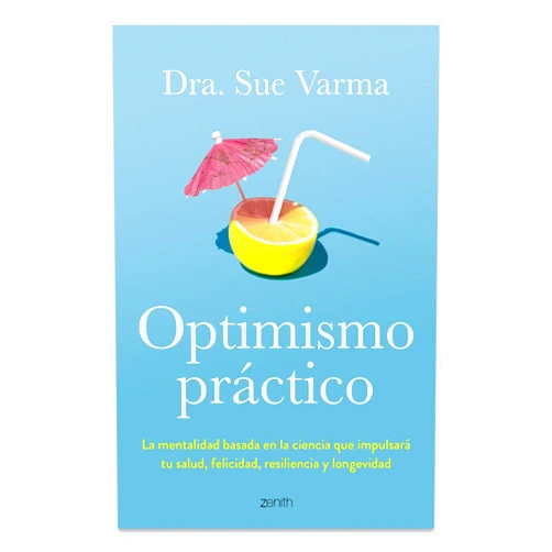 Dra. Sue Varma,Remedios Diéguez Diéguez Optimismo práctico: La mentalidad basada en la ciencia que impulsará tu salud, felicidad, resiliencia y longevidad / Practical Optimism (Spanish Edition)