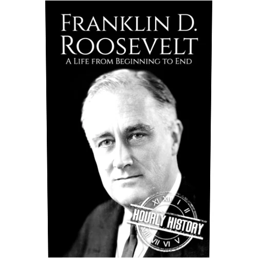 By Hourly History (Author) Franklin D. Roosevelt: A Life from Beginning to End (Biographies of US Presidents)