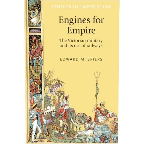 Edward Spiers Engines for empire: The Victorian army and its use of railways (Studies in Imperialism, 127)