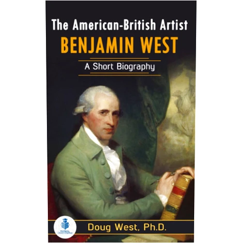 Doug West The American-British Artist Benjamin West: A Short Biography (30 Minute Book Series)