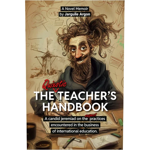 Jarguile Argon The Quixotic Teacher's Handbook: A Candid Jeremiad on the Suspect Practices Encountered in the Business of Education