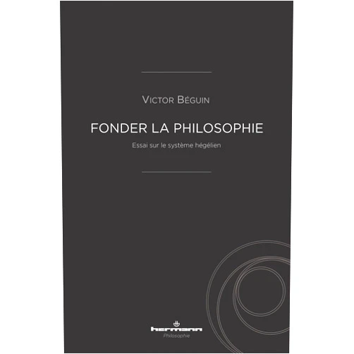 French Edition by Victor Béguin (Author) Fonder la philosophie: Essai sur le système hégélien