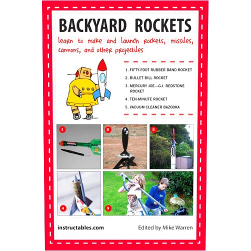Instructables.com,Mike Warren Backyard Rockets: Learn to Make and Launch Rockets, Missiles, Cannons, and Other Projectiles