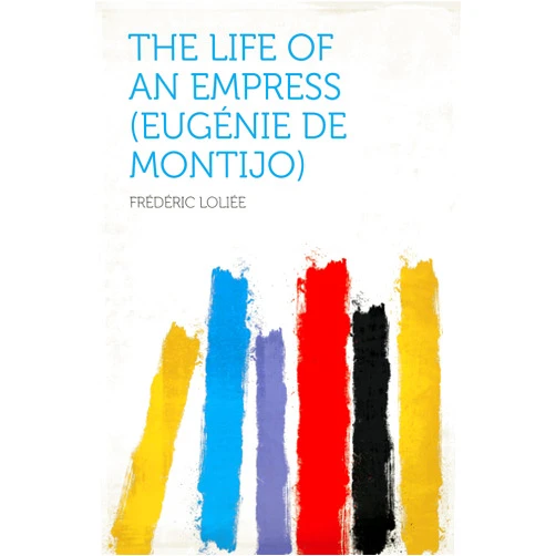 Loliée,Frédéric The Life of an Empress (Eugénie De Montijo)