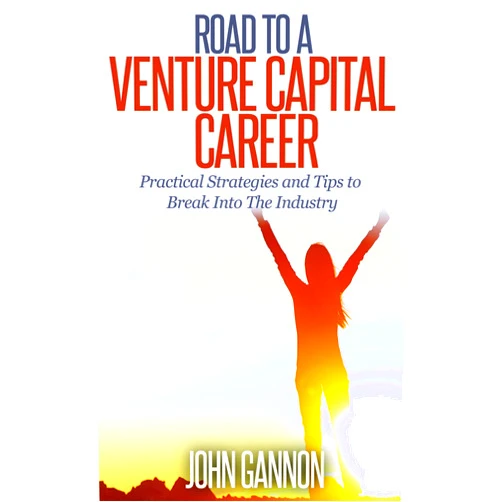 John Gannon,Carla O'Connor Road to a Venture Capital Career: Practical Strategies and Tips to Break Into The Industry