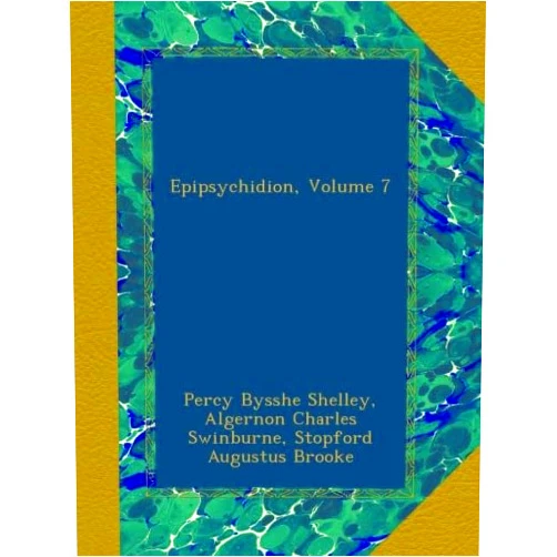 Percy Bysshe Shelley,Algernon Charles Swinburne,Stopford Augustus Brooke Epipsychidion, Volume 7