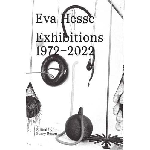 Eva Hesse,Barry Rosen,Fiona Bradley,Helen Cooper,Catherine de Zegher,Briony Fer,Sabine Folie,Andrea Gyorody,Ellen Johnson,Brigitte Kölle,Luanne McKinnon,Renate Petzinger,Petra Roettig,Nicholas Serota,Linda Shearer,Lena Stringari,Elisabeth Sussman,Fred Wasserman Eva Hesse: Exhibitions, 1972–2022