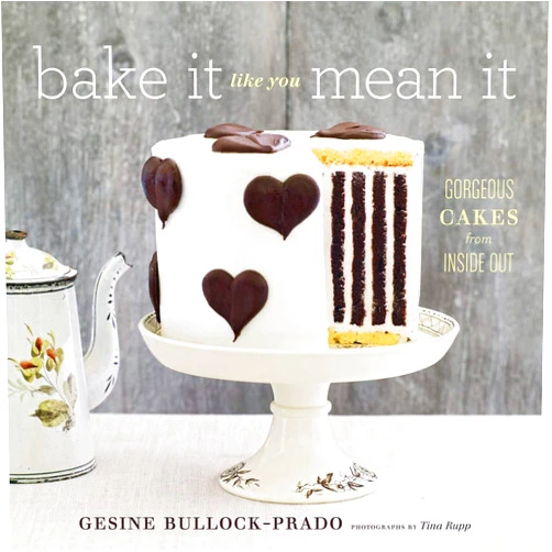 Gesine Bullock-Prado,Tina Rupp Bake It Like You Mean It: Gorgeous Cakes from Inside Out