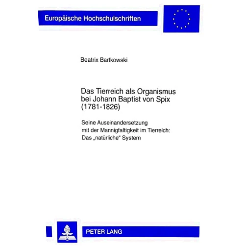Beatrix Maria Bartkowski Das Tierreich als Organismus bei Johann Baptist von Spix (1781-1826): Seine Auseinandersetzung mit der Mannigfaltigkeit im Tierreich:- Das ... Universitaires Européennes) (German Edition)