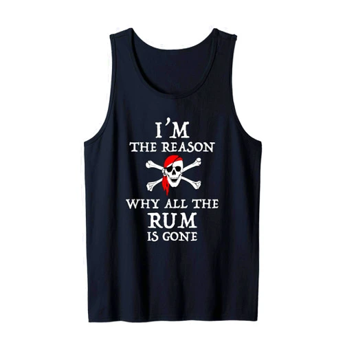 I'm The Reason The Rum Is Gone Funny Pirate Tees I'm The Reason Why All The Rum Is Gone Funny Pirate Tank Top