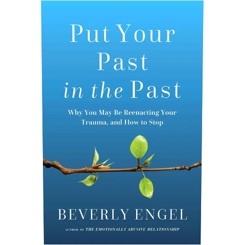 Beverly Engel Put Your Past in the Past: Why You May Be Reenacting Your Trauma, and How to Stop