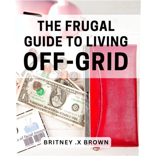 Britney X. Brown The Frugal Guide to Living Off-Grid: Sustainable Living Simplified: A Budget-Friendly Approach to Off-Grid Life