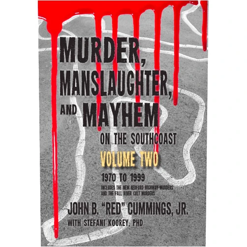 John B. Cummings Jr,Stefani Koorey PhD Murder, Manslaughter, and Mayhem on the SouthCoast, Volume Two: 1970-1999