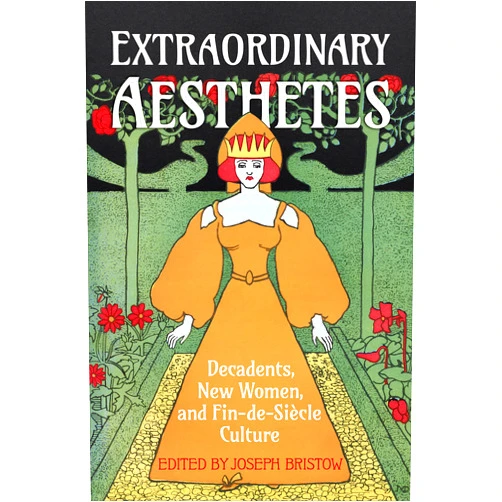 Joseph Bristow Extraordinary Aesthetes: Decadents, New Women, and Fin-de-Siècle Culture (Ucla Clark Memorial Library Series)