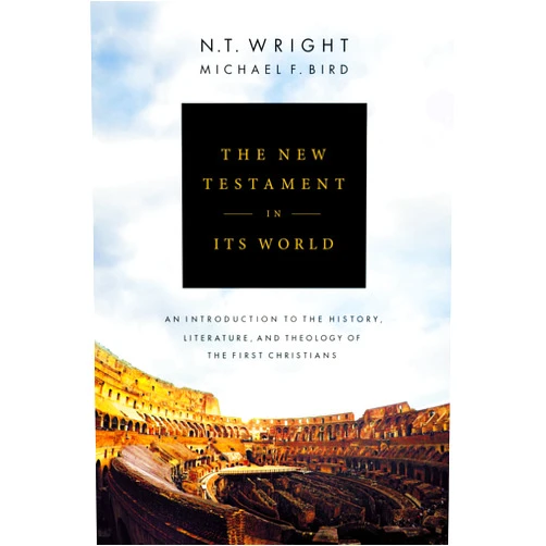 N. T. Wright,Michael F. Bird The New Testament in Its World: An Introduction to the History, Literature, and Theology of the First Christians