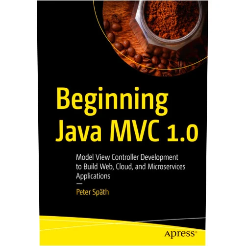 Peter Späth Beginning Java MVC 1.0: Model View Controller Development to Build Web, Cloud, and Microservices Applications