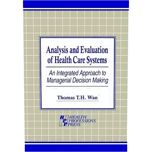 Thomas T. H. Wan Analysis and Evaluation of Health Care Systems: An Integrated Approach to Managerial Decision Making