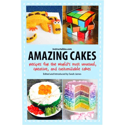 Instructables.com,Sarah James Amazing Cakes: Recipes for the World's Most Unusual, Creative, and Customizable Cakes