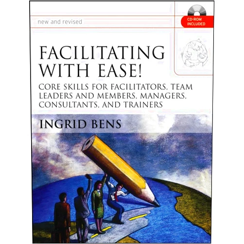 Ingrid Bens Facilitating With Ease!: Core Skills For Facilitators, Team Leaders And Members, Managers, Consultants, And Trainers