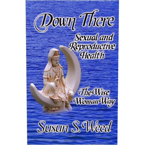 Susun S. Weed Down There: Sexual and Reproductive Health (5) (Wise Woman Herbal)