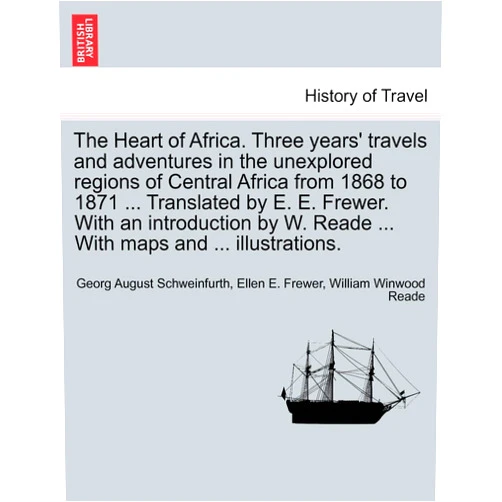 Georg August Schweinfurth,Ellen E Frewer,William Winwood Reade The Heart of Africa. Three years' travels and adventures in the unexplored regions of Central Africa from 1868 to 1871 ... Translated by E. E. Frewer. ... ... With maps and ... illustrations. Vol. II