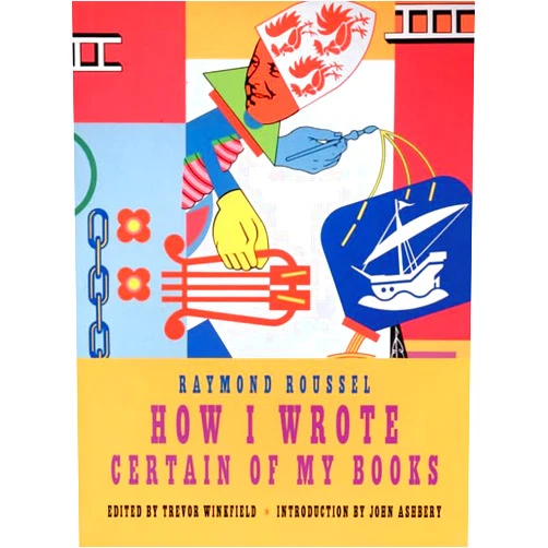 Raymond Roussel,Trevor Winkfield,John Ashbery How I Wrote Certain of My Books
