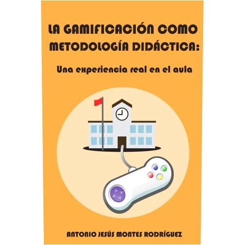 Antonio Jesús Montes Rodríguez La gamificación como metodología didáctica: Una experiencia real en el aula (Spanish Edition)