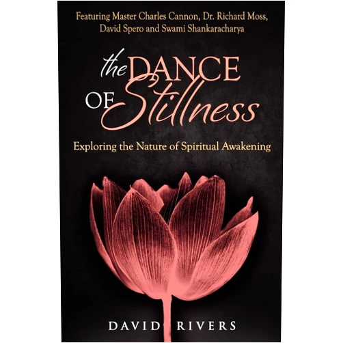 David Rivers The Dance Of Stillness: Exploring the Nature of Spiritual Awakening ~ Featuring Master Charles Cannon, Dr Richard Moss, David Spero and Swami Shankaracharya